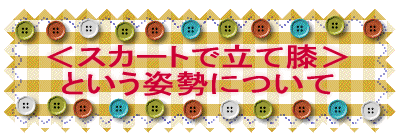 <スカートで立て膝> という姿勢について