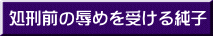 処刑前の辱めを受ける純子