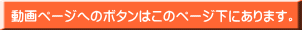 動画ページへのボタンはこのページ下にあります。