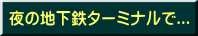夜の地下鉄ターミナルで...