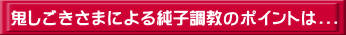 鬼しごきさまによる純子調教のポイントは...
